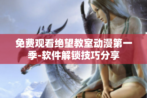 免费观看绝望教室动漫第一季-软件解锁技巧分享