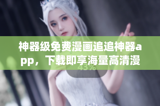 神器级免费漫画追追神器app，下载即享海量高清漫画资源！