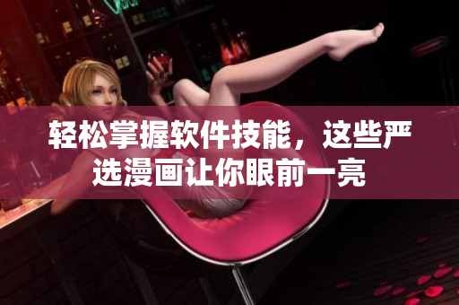 轻松掌握软件技能，这些严选漫画让你眼前一亮