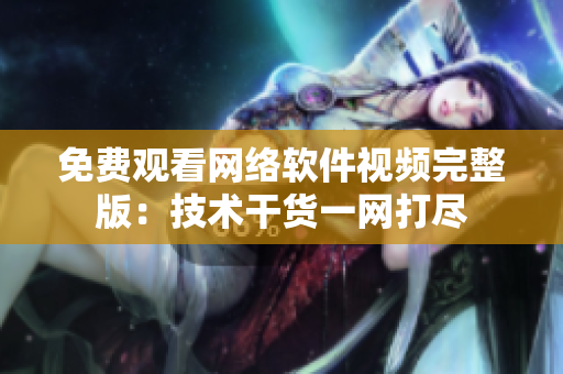 免费观看网络软件视频完整版：技术干货一网打尽
