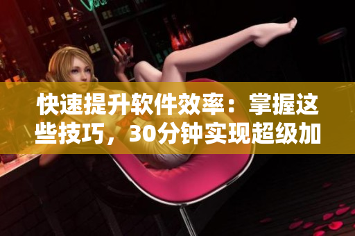 快速提升软件效率：掌握这些技巧，30分钟实现超级加速
