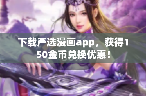 下载严选漫画app，获得150金币兑换优惠！