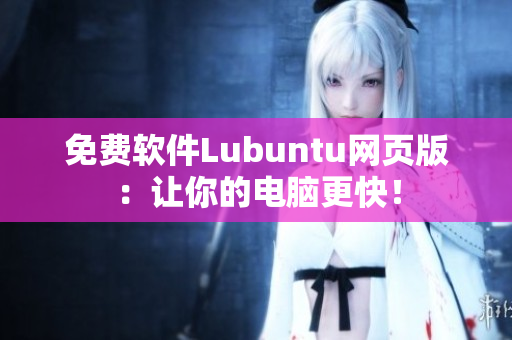 免费软件Lubuntu网页版：让你的电脑更快！