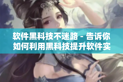 软件黑科技不迷路 - 告诉你如何利用黑科技提升软件实力
