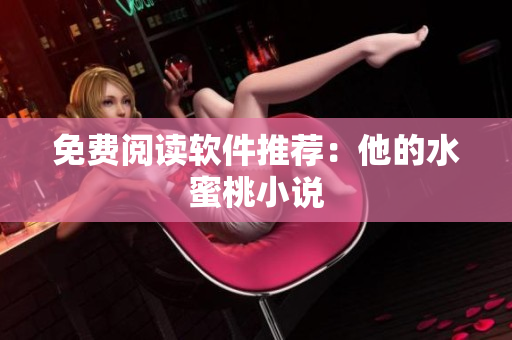 免费阅读软件推荐：他的水蜜桃小说