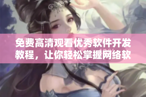 免费高清观看优秀软件开发教程，让你轻松掌握网络软件编写技巧