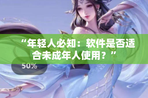 “年轻人必知：软件是否适合未成年人使用？”