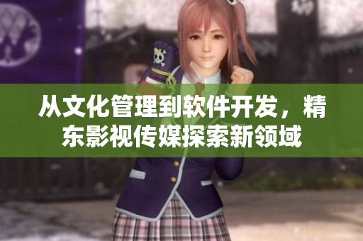 从文化管理到软件开发，精东影视传媒探索新领域