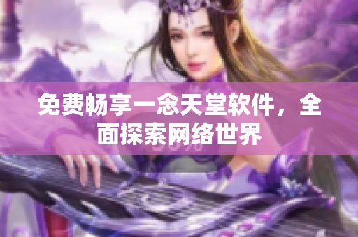 免费畅享一念天堂软件，全面探索网络世界