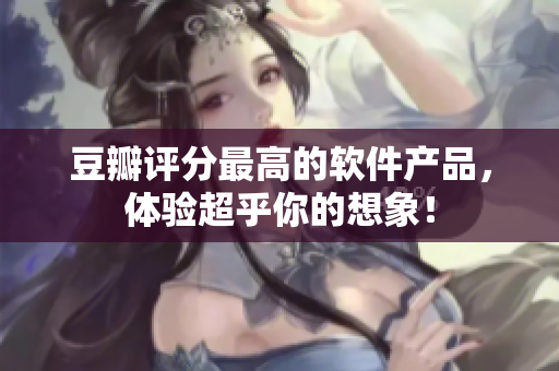 豆瓣评分最高的软件产品，体验超乎你的想象！