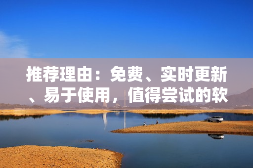 推荐理由：免费、实时更新、易于使用，值得尝试的软件推荐