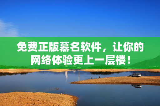 免费正版慕名软件，让你的网络体验更上一层楼！