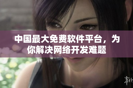 中国最大免费软件平台，为你解决网络开发难题