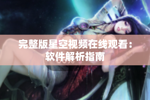 完整版星空视频在线观看：软件解析指南