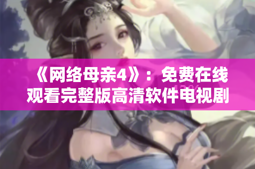 《网络母亲4》：免费在线观看完整版高清软件电视剧