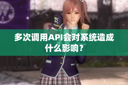 多次调用API会对系统造成什么影响？