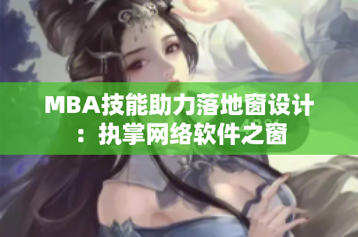 MBA技能助力落地窗设计：执掌网络软件之窗
