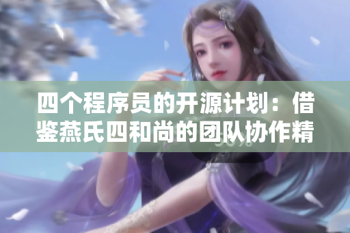 四个程序员的开源计划：借鉴燕氏四和尚的团队协作精神