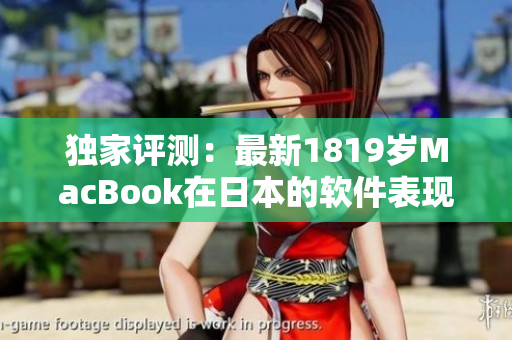 独家评测：最新1819岁MacBook在日本的软件表现如何？
