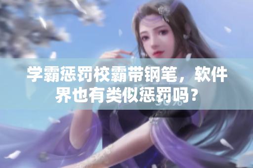 学霸惩罚校霸带钢笔，软件界也有类似惩罚吗？