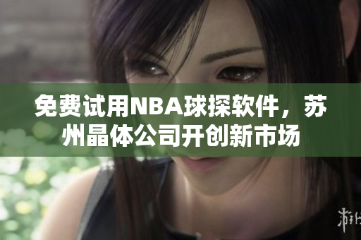 免费试用NBA球探软件，苏州晶体公司开创新市场