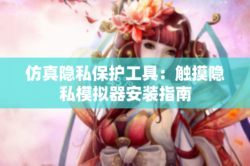 仿真隐私保护工具：触摸隐私模拟器安装指南