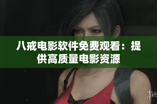八戒电影软件免费观看：提供高质量电影资源