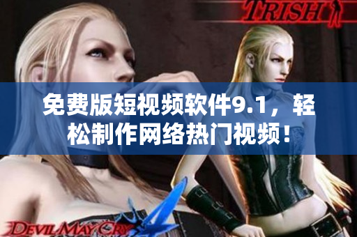 免费版短视频软件9.1，轻松制作网络热门视频！