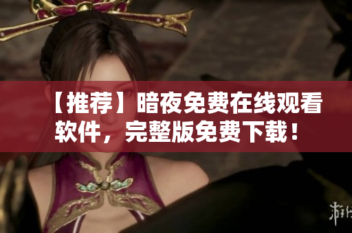 【推荐】暗夜免费在线观看软件，完整版免费下载！