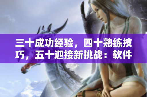 三十成功经验，四十熟练技巧，五十迎接新挑战：软件开发人员的成功之路