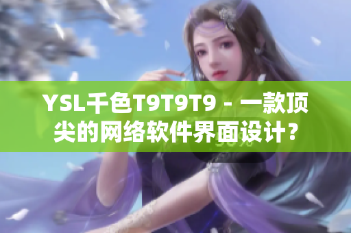 YSL千色T9T9T9 - 一款顶尖的网络软件界面设计？
