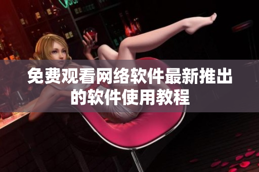 免费观看网络软件最新推出的软件使用教程