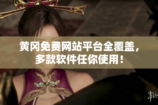 黄冈免费网站平台全覆盖，多款软件任你使用！