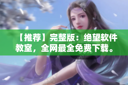 【推荐】完整版：绝望软件教室，全网最全免费下载。