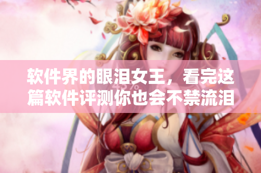 软件界的眼泪女王，看完这篇软件评测你也会不禁流泪
