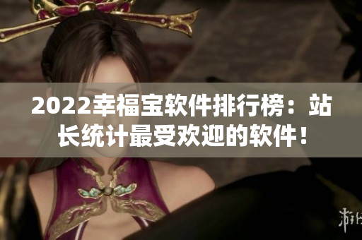 2022幸福宝软件排行榜：站长统计最受欢迎的软件！