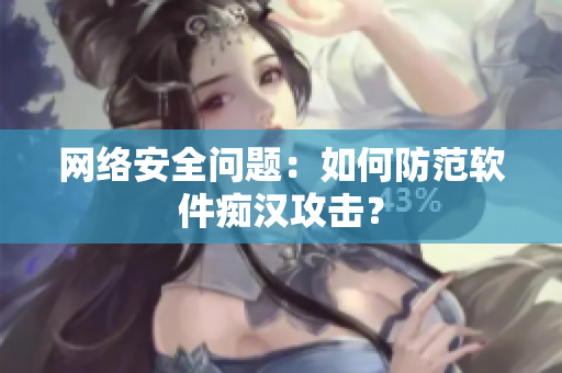 网络安全问题：如何防范软件痴汉攻击？