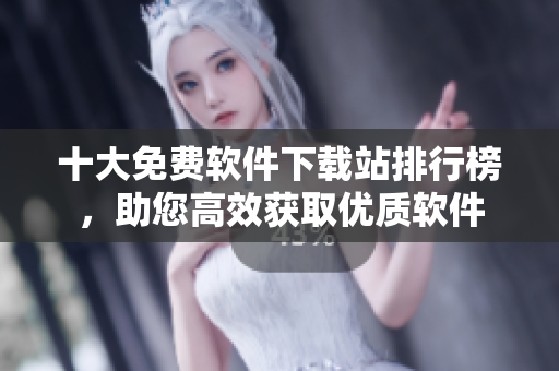 十大免费软件下载站排行榜，助您高效获取优质软件