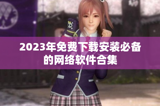 2023年免费下载安装必备的网络软件合集