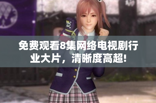 免费观看8集网络电视剧行业大片，清晰度高超!