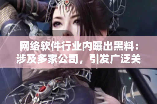 网络软件行业内曝出黑料：涉及多家公司，引发广泛关注