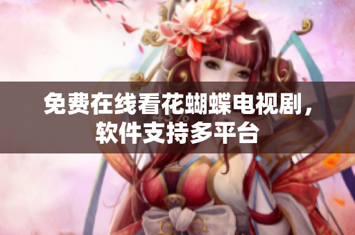 免费在线看花蝴蝶电视剧，软件支持多平台
