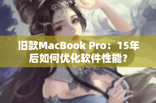 旧款MacBook Pro：15年后如何优化软件性能？