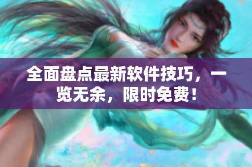 全面盘点最新软件技巧，一览无余，限时免费！