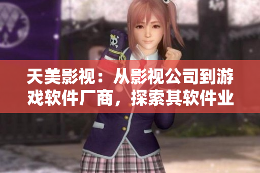 天美影视：从影视公司到游戏软件厂商，探索其软件业务发展历程
