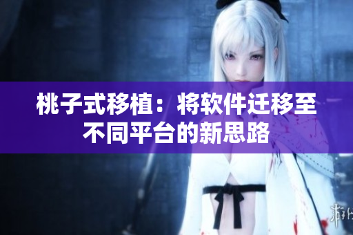 桃子式移植：将软件迁移至不同平台的新思路