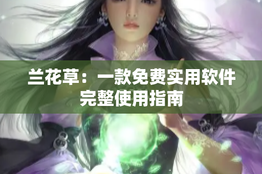 兰花草：一款免费实用软件完整使用指南