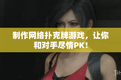 制作网络扑克牌游戏，让你和对手尽情PK！