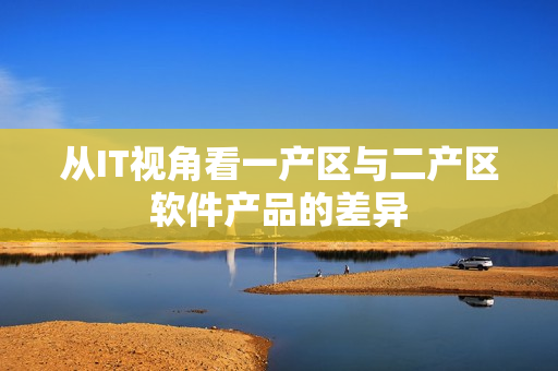从IT视角看一产区与二产区软件产品的差异