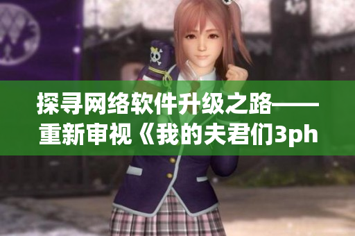 探寻网络软件升级之路——重新审视《我的夫君们3ph》